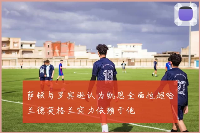 萨顿与罗宾逊认为凯恩全面性超哈兰德英格兰实力依赖于他