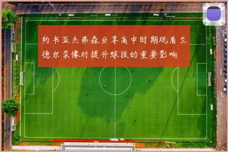 约书亚杰弗森分享高中时期观看兰德尔录像对提升球技的重要影响