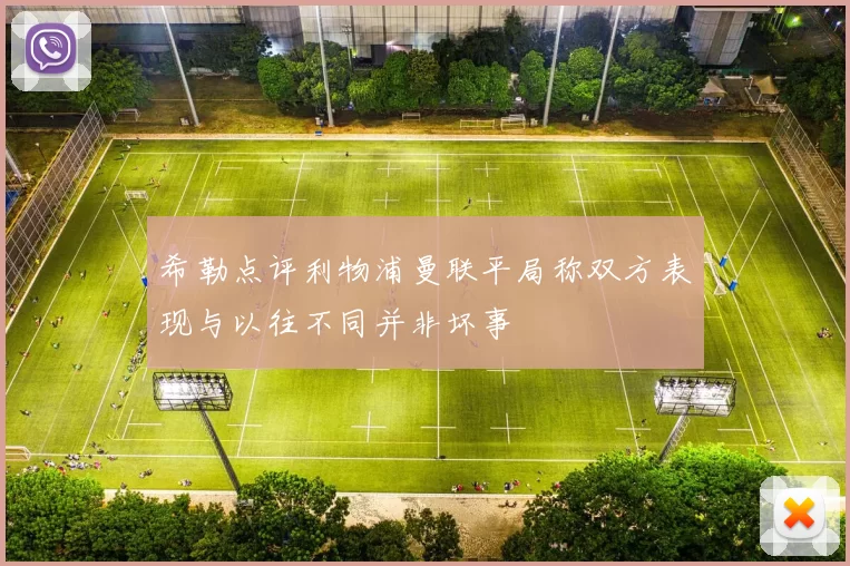 希勒点评利物浦曼联平局称双方表现与以往不同并非坏事