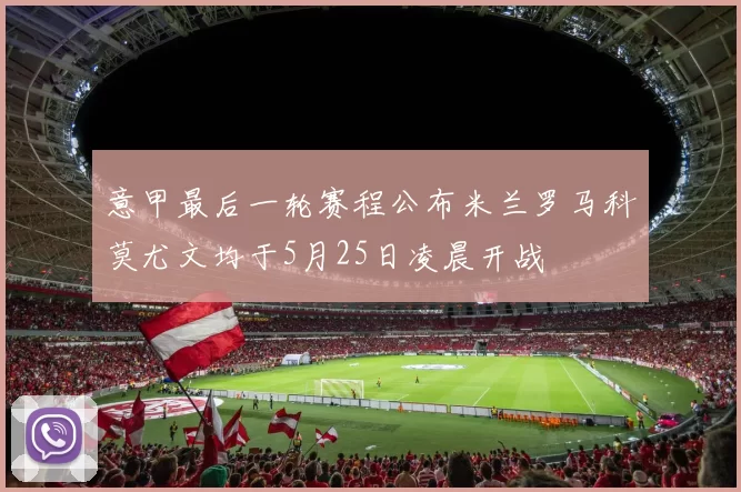 意甲最后一轮赛程公布米兰罗马科莫尤文均于5月25日凌晨开战