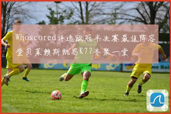 Whoscored评选欧冠半决赛最佳阵容登贝莱赖斯凯恩K77齐聚一堂